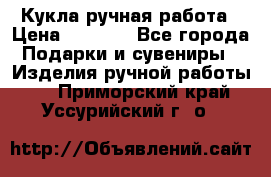 Кукла ручная работа › Цена ­ 1 800 - Все города Подарки и сувениры » Изделия ручной работы   . Приморский край,Уссурийский г. о. 